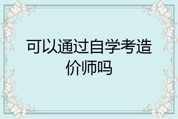 可以通过自学考造价师吗