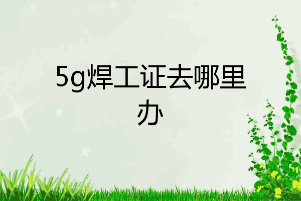 5g焊工证去哪里办