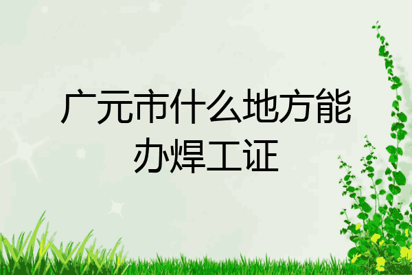 广元市什么地方能办焊工证