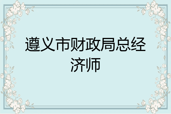 遵义市财政局总经济师
