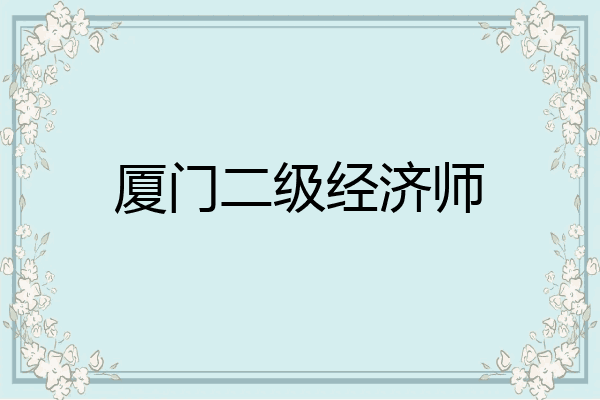 厦门二级经济师