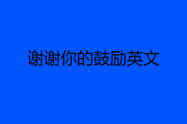 谢谢你的鼓励英文