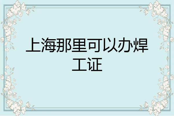 上海那里可以办焊工证
