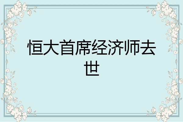 恒大首席经济师去世