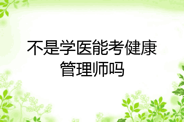 不是学医能考健康管理师吗