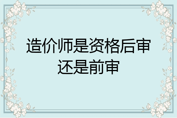 造价师是资格后审还是前审