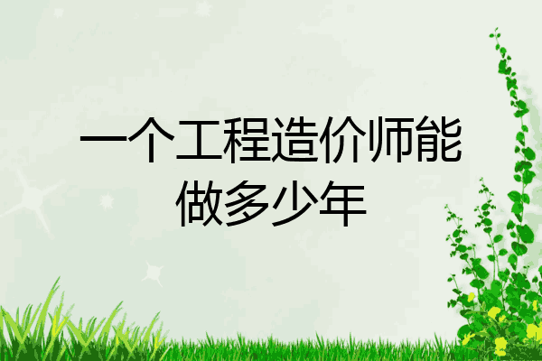 一个工程造价师能做多少年