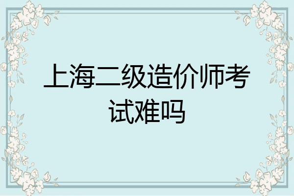 上海二级造价师考试难吗