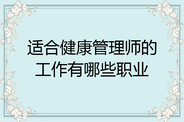 适合健康管理师的工作有哪些职业