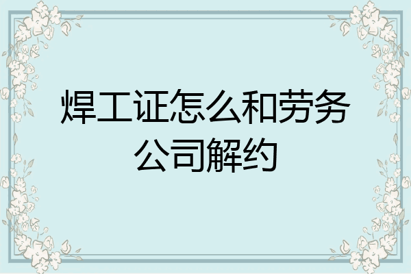 焊工证怎么和劳务公司解约