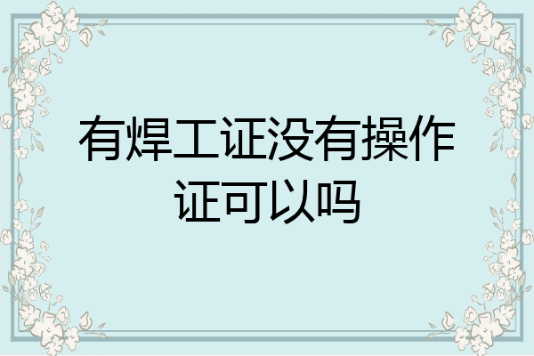 有焊工证没有操作证可以吗