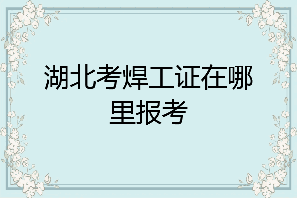 湖北考焊工证在哪里报考