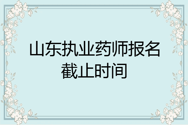 山东执业药师报名截止时间