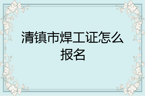清镇市焊工证怎么报名