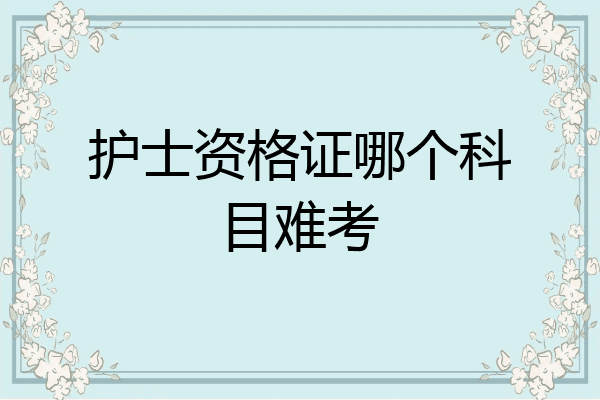 护士资格证哪个科目难考