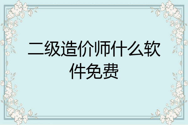 二级造价师什么软件免费