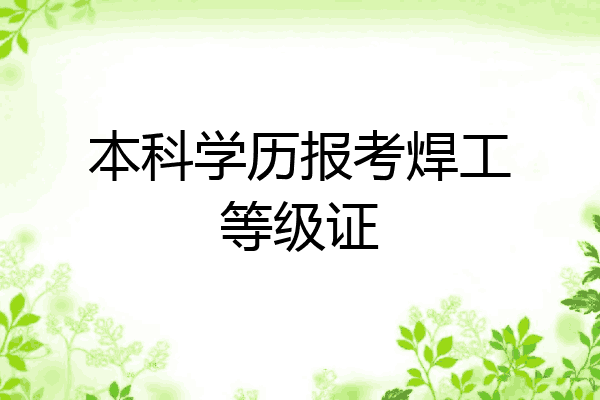 本科学历报考焊工等级证