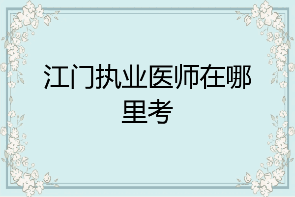 江门执业医师在哪里考
