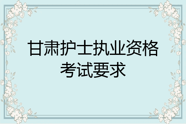 甘肃护士执业资格考试要求
