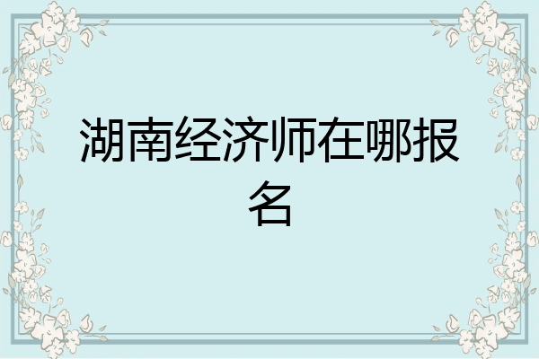 湖南经济师在哪报名
