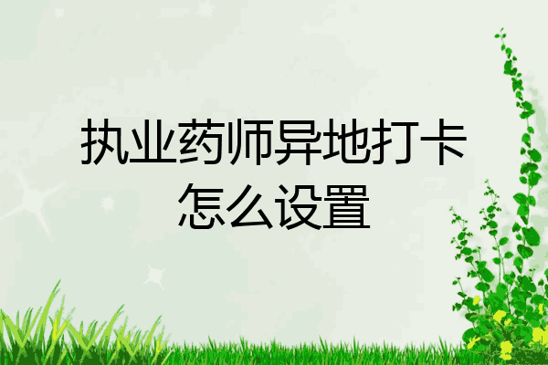 执业药师异地打卡怎么设置