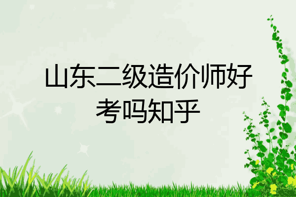 山东二级造价师好考吗知乎