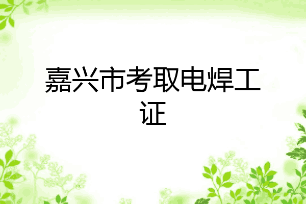 嘉兴市考取电焊工证