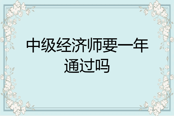 中级经济师要一年通过吗