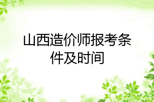 山西造价师报考条件及时间
