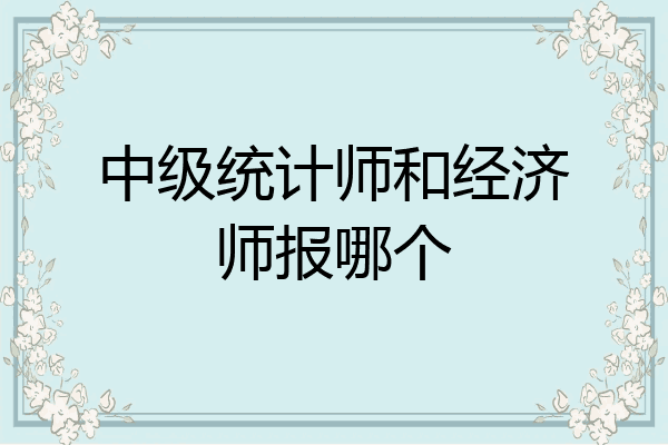 中级统计师和经济师报哪个