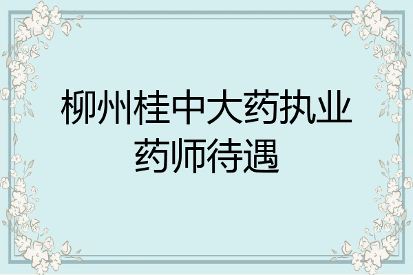 柳州桂中大药执业药师待遇