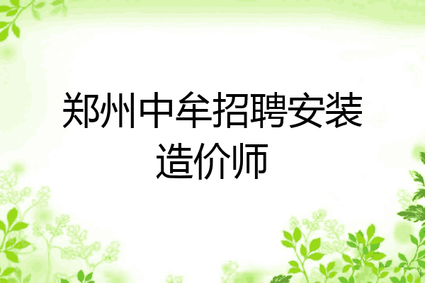 郑州中牟招聘安装造价师