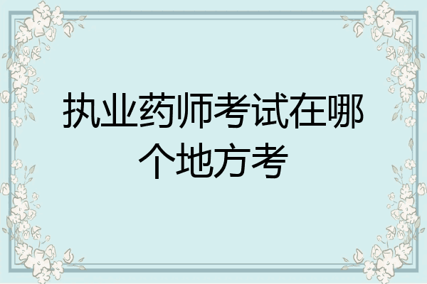 执业药师考试在哪个地方考