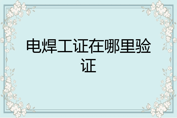 电焊工证在哪里验证
