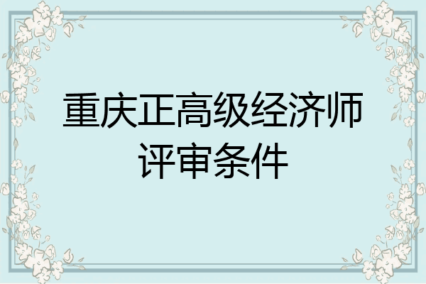 重庆正高级经济师评审条件