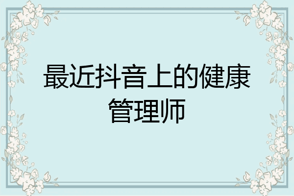 最近抖音上的健康管理师