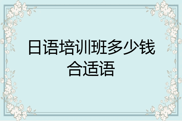 日语培训班多少钱合适语