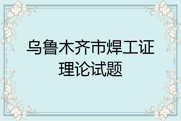 乌鲁木齐市焊工证理论试题
