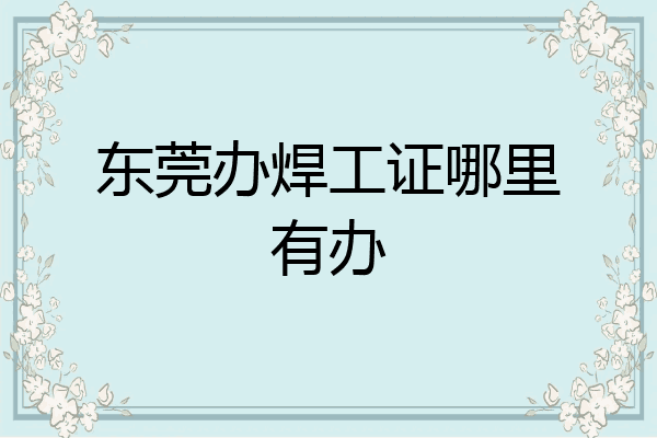 东莞办焊工证哪里有办