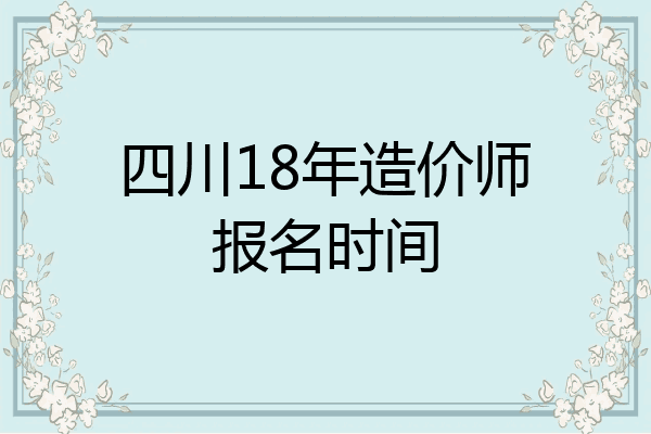 四川18年造价师报名时间