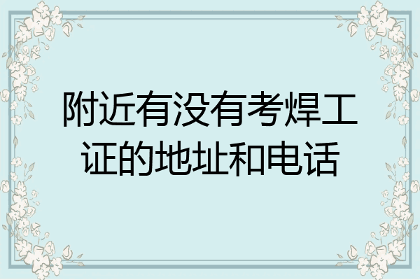 附近有没有考焊工证的地址和电话