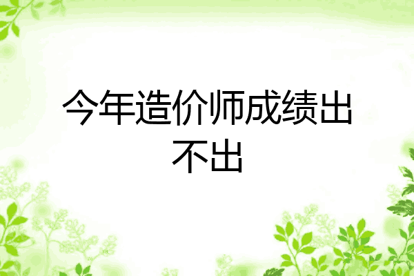 今年造价师成绩出不出