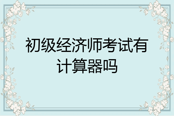 初级经济师考试有计算器吗