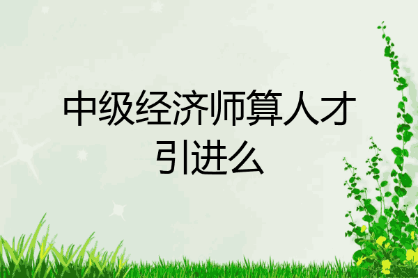 中级经济师算人才引进么