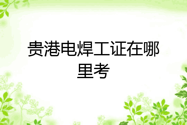 贵港电焊工证在哪里考
