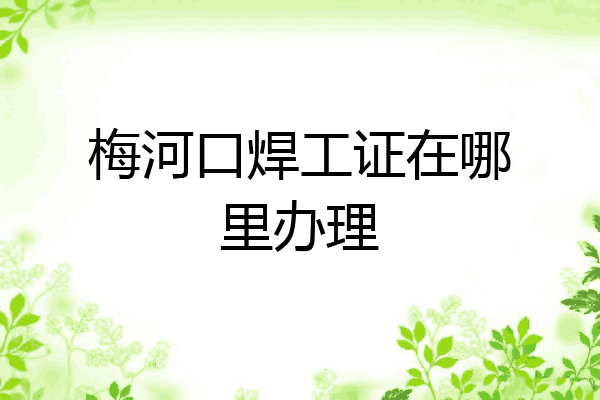 梅河口焊工证在哪里办理