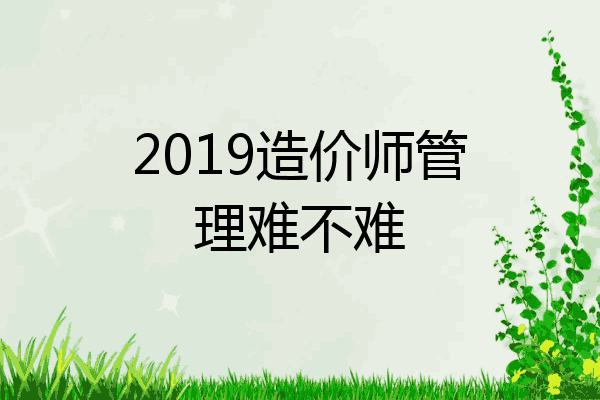 2019造价师管理难不难