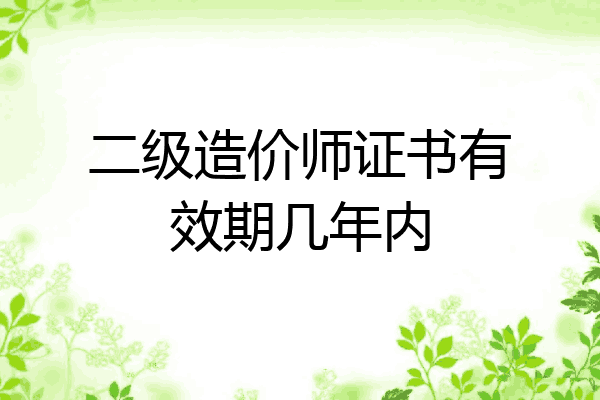 二级造价师证书有效期几年内
