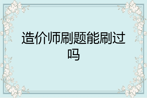 造价师刷题能刷过吗