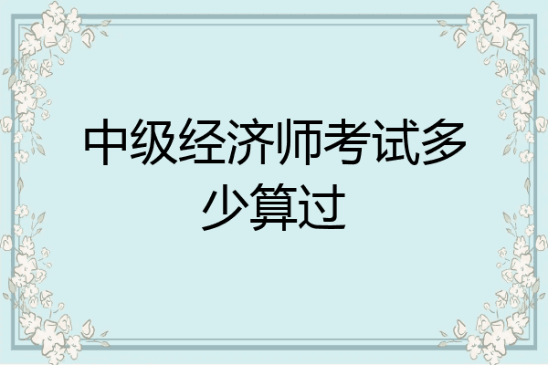 中级经济师考试多少算过